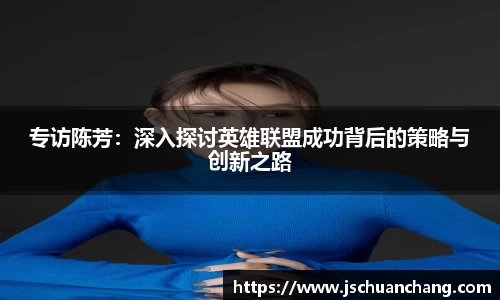 专访陈芳：深入探讨英雄联盟成功背后的策略与创新之路