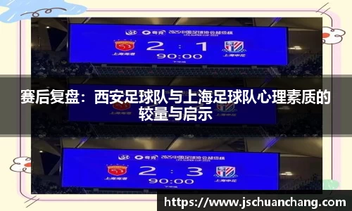 赛后复盘：西安足球队与上海足球队心理素质的较量与启示