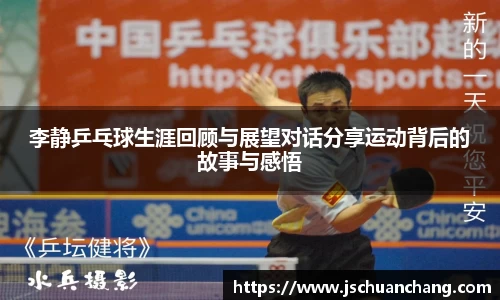 李静乒乓球生涯回顾与展望对话分享运动背后的故事与感悟