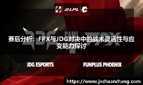 赛后分析：FPX与JDG对决中的战术灵活性与应变能力探讨