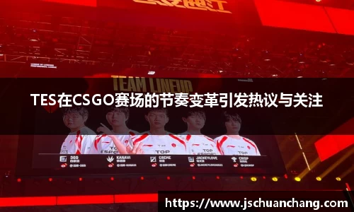 TES在CSGO赛场的节奏变革引发热议与关注