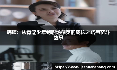 韩硕：从青涩少年到职场精英的成长之路与奋斗故事