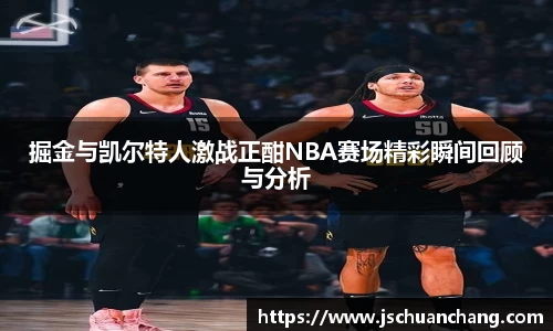 掘金与凯尔特人激战正酣NBA赛场精彩瞬间回顾与分析