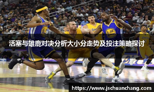 活塞与雄鹿对决分析大小分走势及投注策略探讨