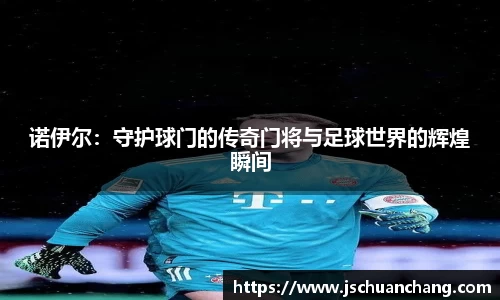 诺伊尔：守护球门的传奇门将与足球世界的辉煌瞬间